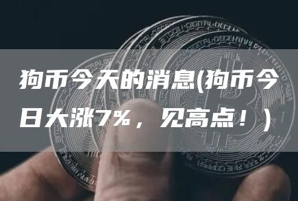狗币今天的消息 - 狗币今日大涨7%，见高点！